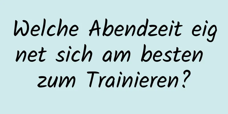 Welche Abendzeit eignet sich am besten zum Trainieren?