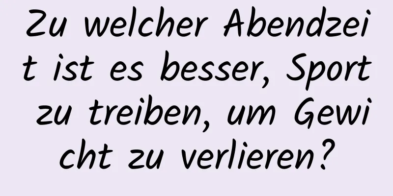 Zu welcher Abendzeit ist es besser, Sport zu treiben, um Gewicht zu verlieren?