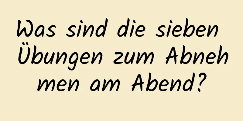 Was sind die sieben Übungen zum Abnehmen am Abend?