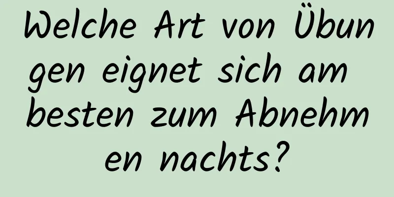 Welche Art von Übungen eignet sich am besten zum Abnehmen nachts?