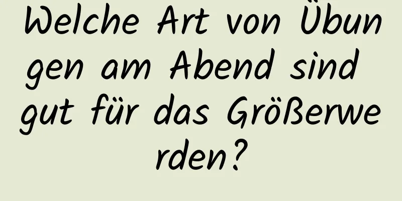 Welche Art von Übungen am Abend sind gut für das Größerwerden?