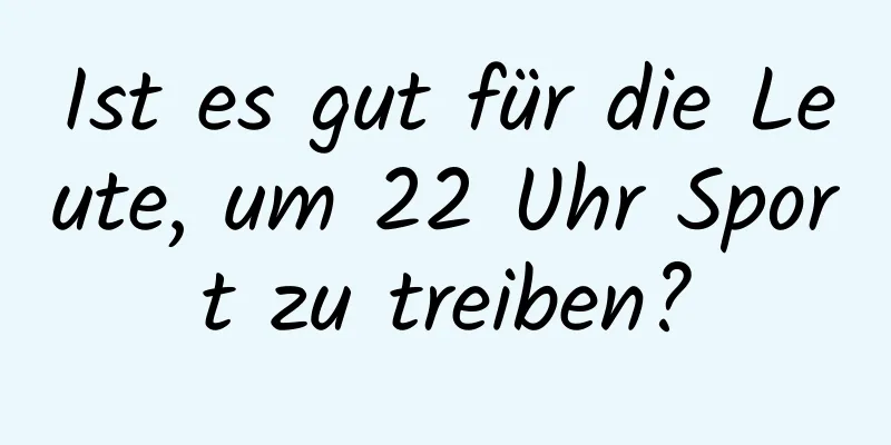 Ist es gut für die Leute, um 22 Uhr Sport zu treiben?