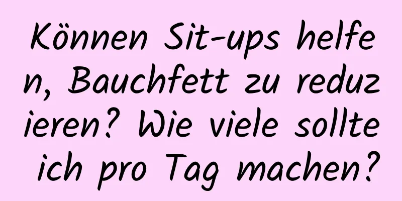 Können Sit-ups helfen, Bauchfett zu reduzieren? Wie viele sollte ich pro Tag machen?