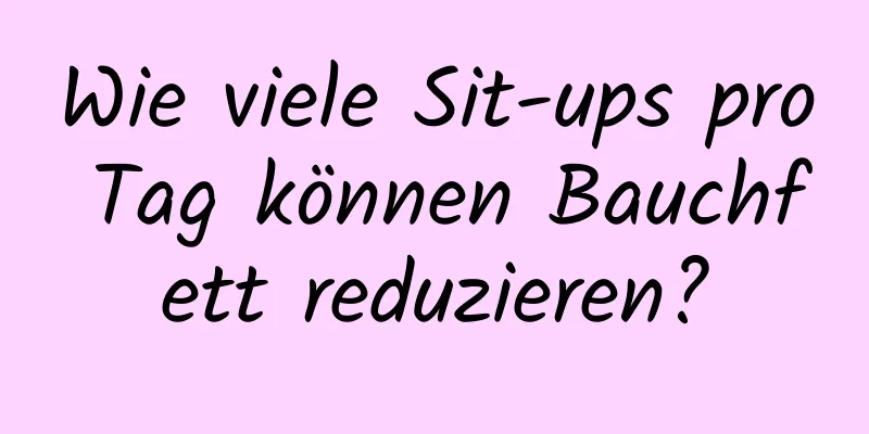 Wie viele Sit-ups pro Tag können Bauchfett reduzieren?