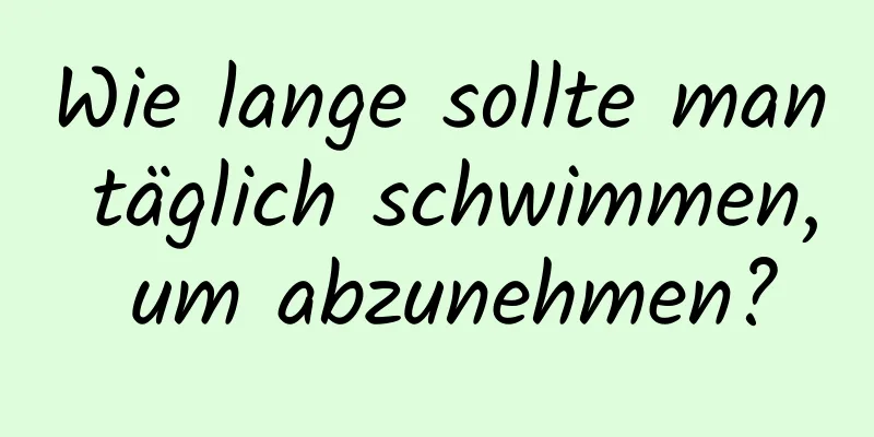 Wie lange sollte man täglich schwimmen, um abzunehmen?