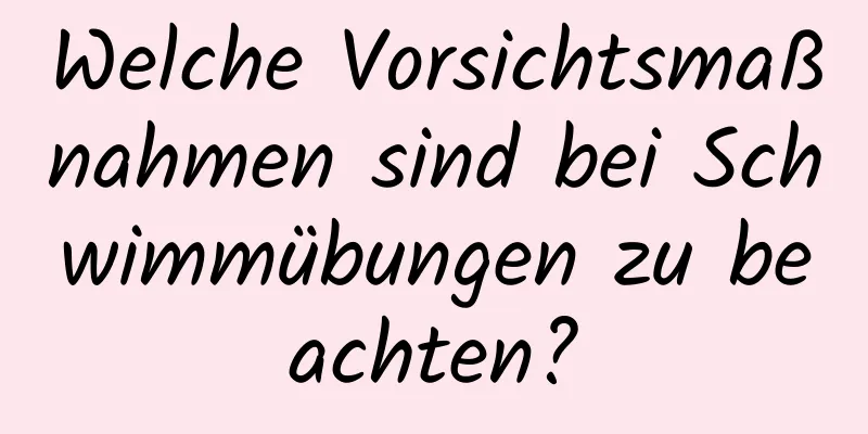 Welche Vorsichtsmaßnahmen sind bei Schwimmübungen zu beachten?