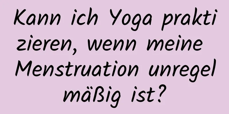 Kann ich Yoga praktizieren, wenn meine Menstruation unregelmäßig ist?