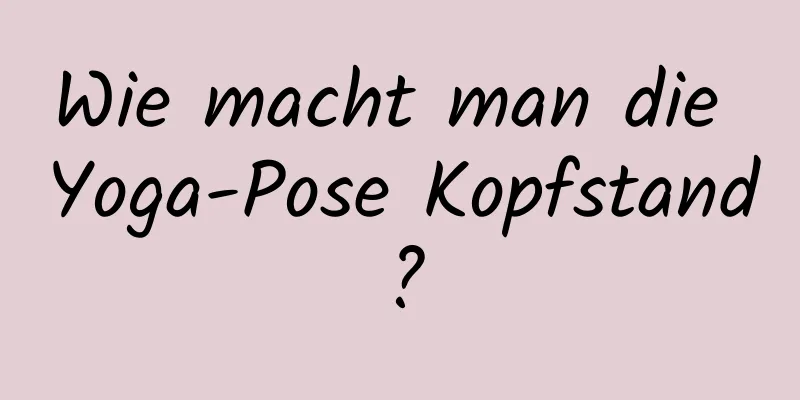 Wie macht man die Yoga-Pose Kopfstand?