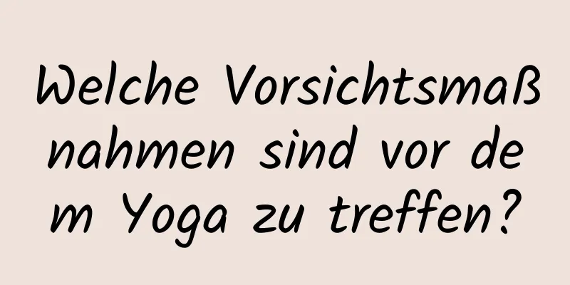 Welche Vorsichtsmaßnahmen sind vor dem Yoga zu treffen?