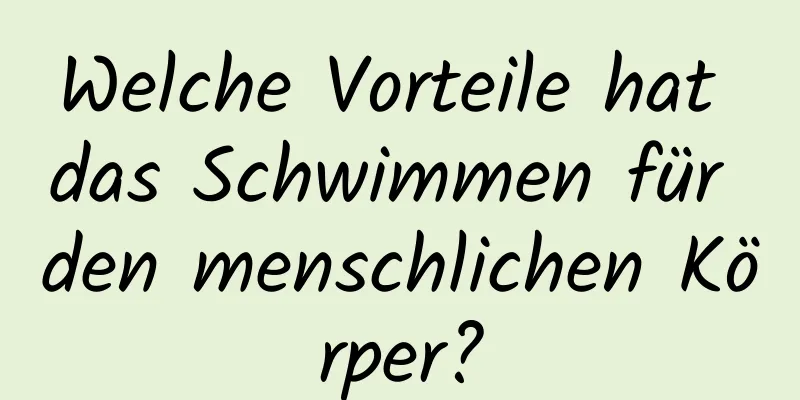 Welche Vorteile hat das Schwimmen für den menschlichen Körper?