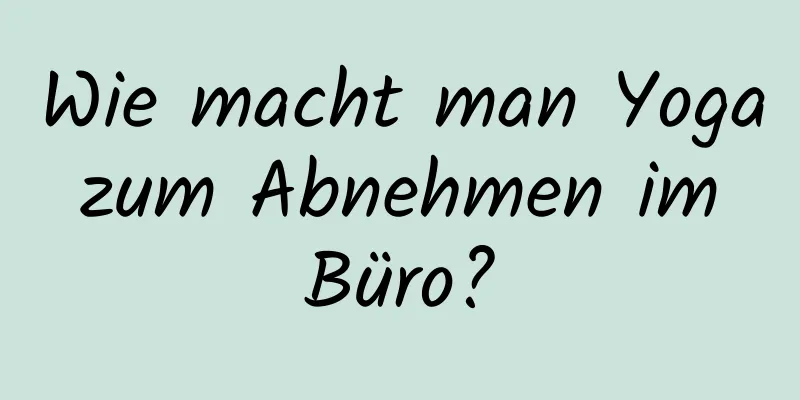 Wie macht man Yoga zum Abnehmen im Büro?