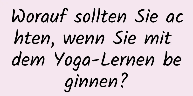 Worauf sollten Sie achten, wenn Sie mit dem Yoga-Lernen beginnen?