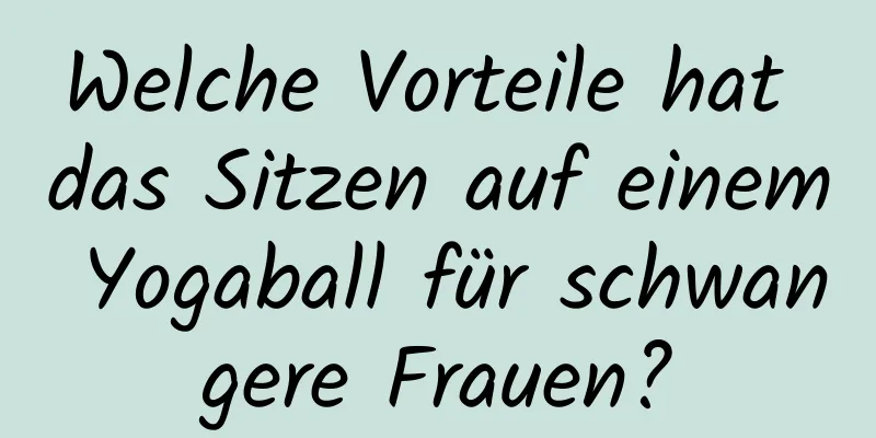 Welche Vorteile hat das Sitzen auf einem Yogaball für schwangere Frauen?