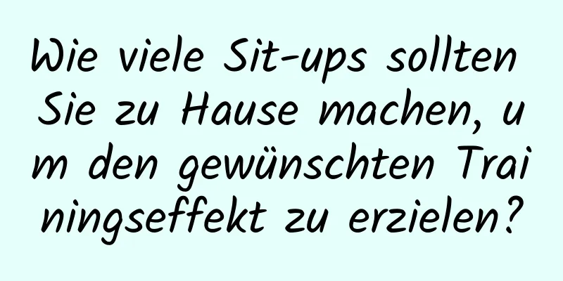 Wie viele Sit-ups sollten Sie zu Hause machen, um den gewünschten Trainingseffekt zu erzielen?