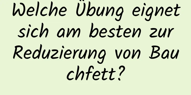 Welche Übung eignet sich am besten zur Reduzierung von Bauchfett?