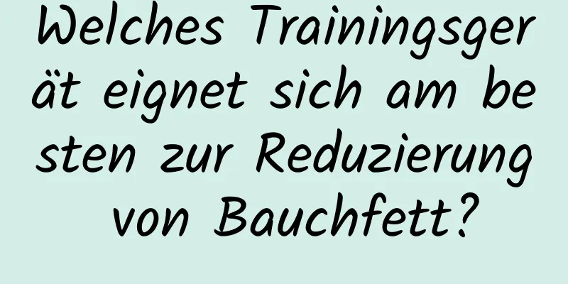 Welches Trainingsgerät eignet sich am besten zur Reduzierung von Bauchfett?