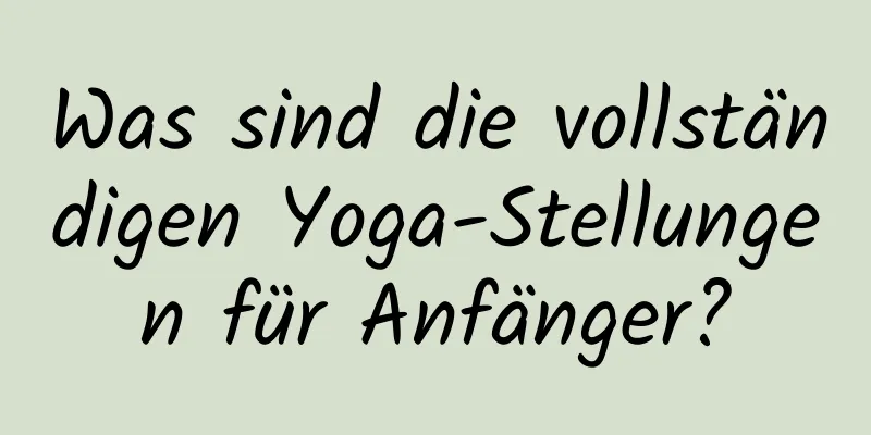 Was sind die vollständigen Yoga-Stellungen für Anfänger?