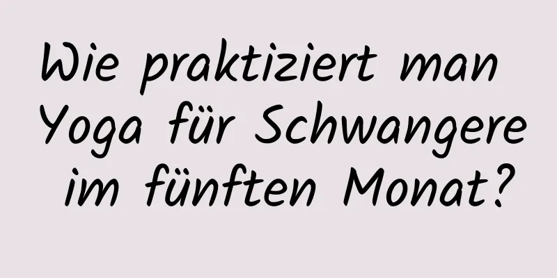 Wie praktiziert man Yoga für Schwangere im fünften Monat?