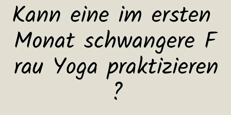 Kann eine im ersten Monat schwangere Frau Yoga praktizieren?