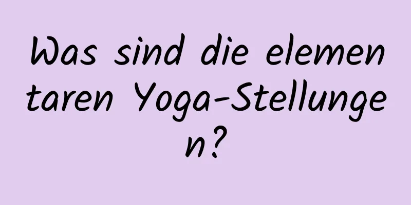 Was sind die elementaren Yoga-Stellungen?