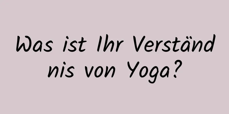 Was ist Ihr Verständnis von Yoga?