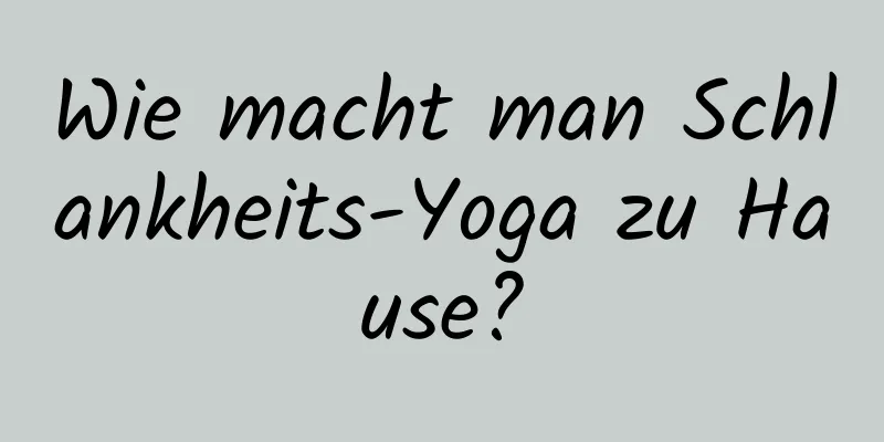 Wie macht man Schlankheits-Yoga zu Hause?