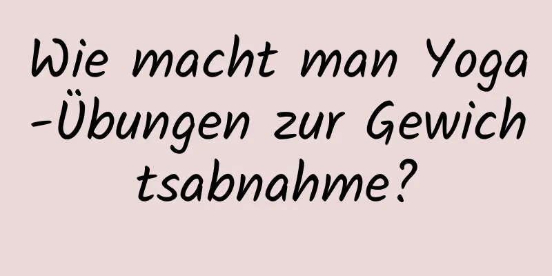 Wie macht man Yoga-Übungen zur Gewichtsabnahme?