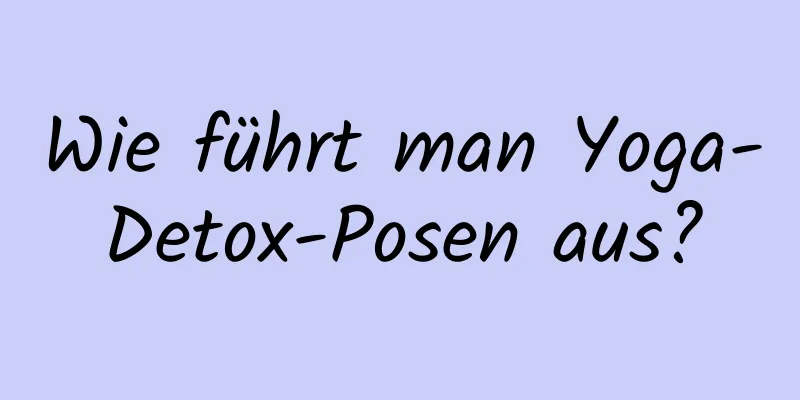 Wie führt man Yoga-Detox-Posen aus?