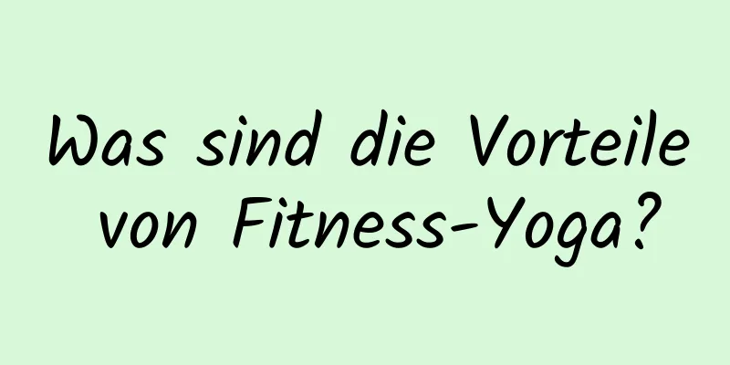 Was sind die Vorteile von Fitness-Yoga?