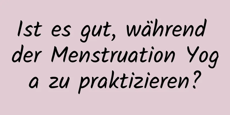 Ist es gut, während der Menstruation Yoga zu praktizieren?