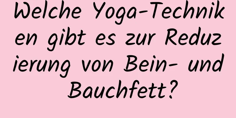 Welche Yoga-Techniken gibt es zur Reduzierung von Bein- und Bauchfett?