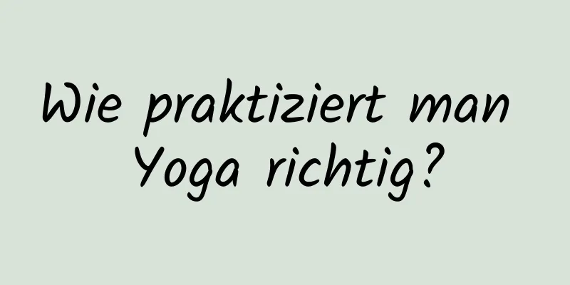 Wie praktiziert man Yoga richtig?