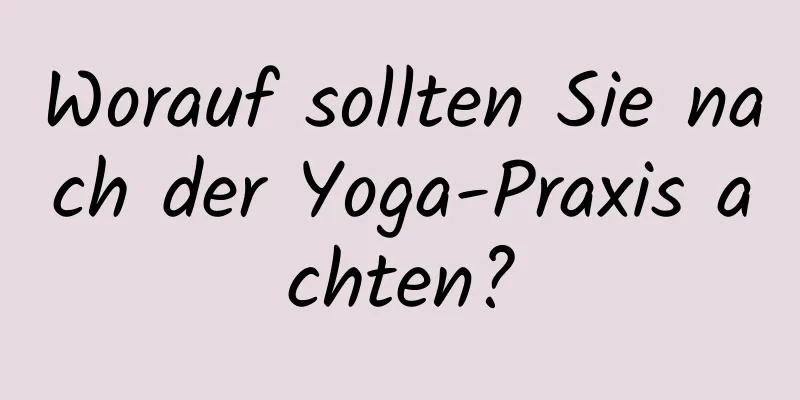 Worauf sollten Sie nach der Yoga-Praxis achten?