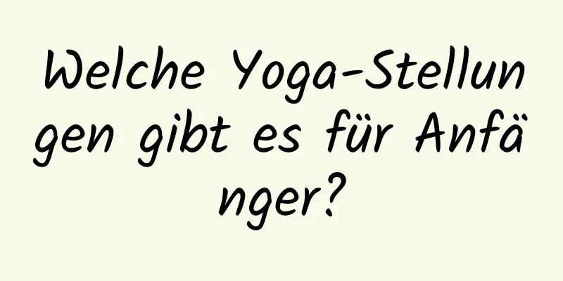 Welche Yoga-Stellungen gibt es für Anfänger?