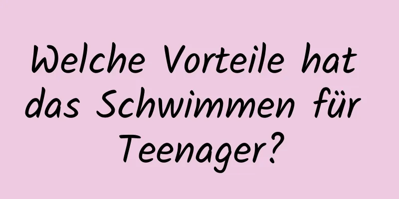 Welche Vorteile hat das Schwimmen für Teenager?