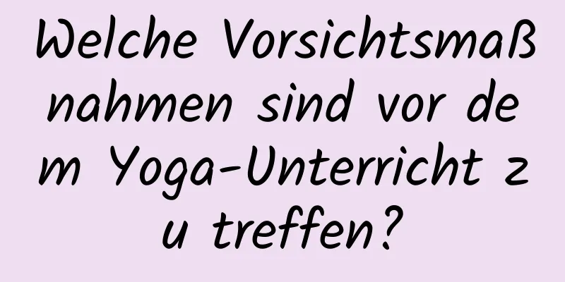 Welche Vorsichtsmaßnahmen sind vor dem Yoga-Unterricht zu treffen?