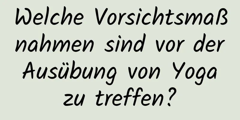 Welche Vorsichtsmaßnahmen sind vor der Ausübung von Yoga zu treffen?