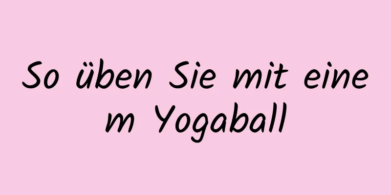 So üben Sie mit einem Yogaball