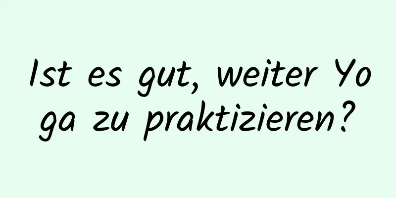 Ist es gut, weiter Yoga zu praktizieren?