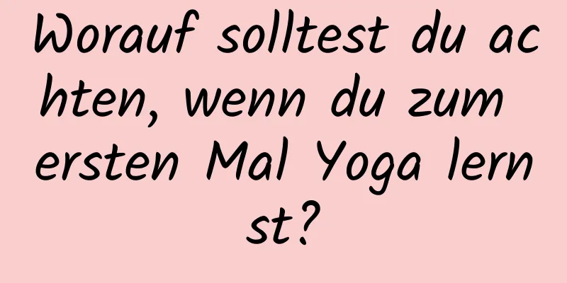 Worauf solltest du achten, wenn du zum ersten Mal Yoga lernst?