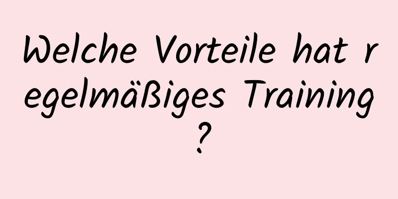 Welche Vorteile hat regelmäßiges Training?