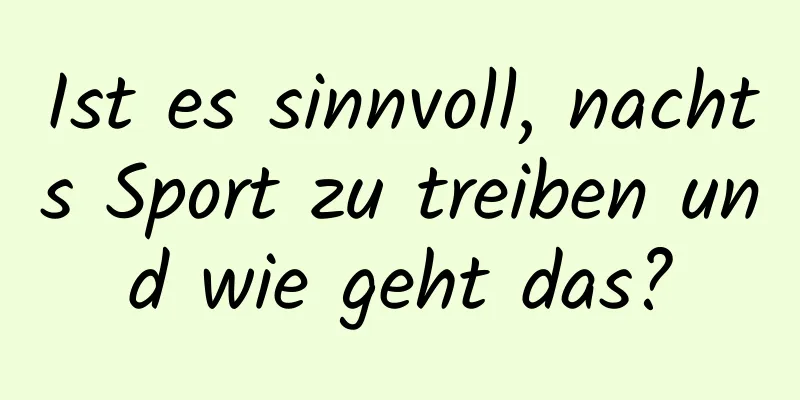 Ist es sinnvoll, nachts Sport zu treiben und wie geht das?