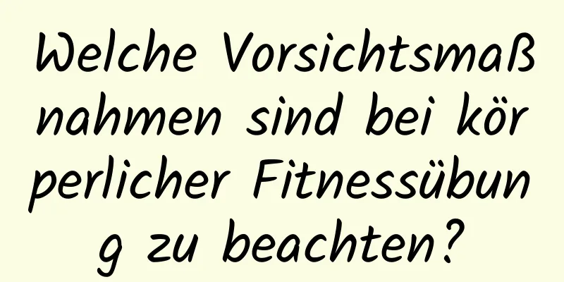 Welche Vorsichtsmaßnahmen sind bei körperlicher Fitnessübung zu beachten?