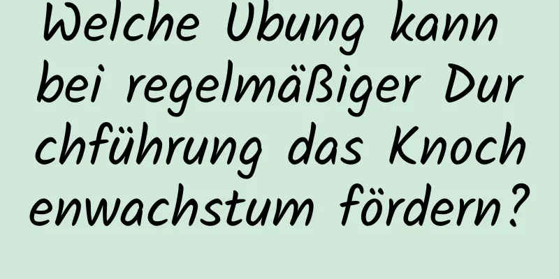 Welche Übung kann bei regelmäßiger Durchführung das Knochenwachstum fördern?