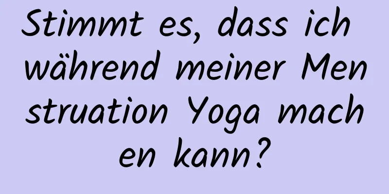 Stimmt es, dass ich während meiner Menstruation Yoga machen kann?