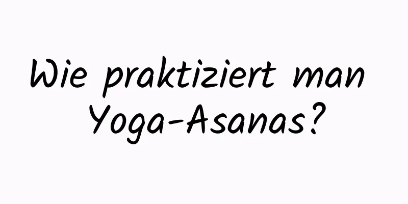 Wie praktiziert man Yoga-Asanas?