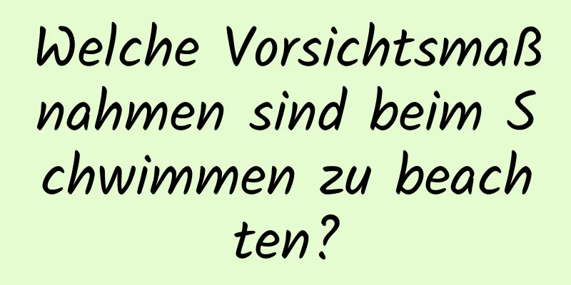 Welche Vorsichtsmaßnahmen sind beim Schwimmen zu beachten?