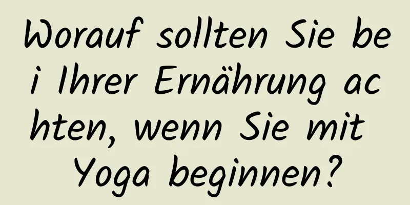 Worauf sollten Sie bei Ihrer Ernährung achten, wenn Sie mit Yoga beginnen?