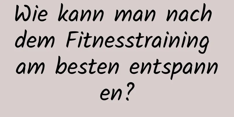 Wie kann man nach dem Fitnesstraining am besten entspannen?