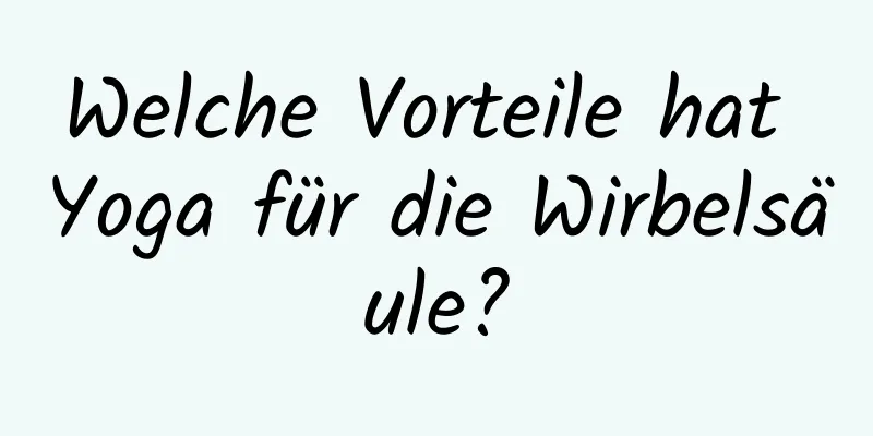 Welche Vorteile hat Yoga für die Wirbelsäule?